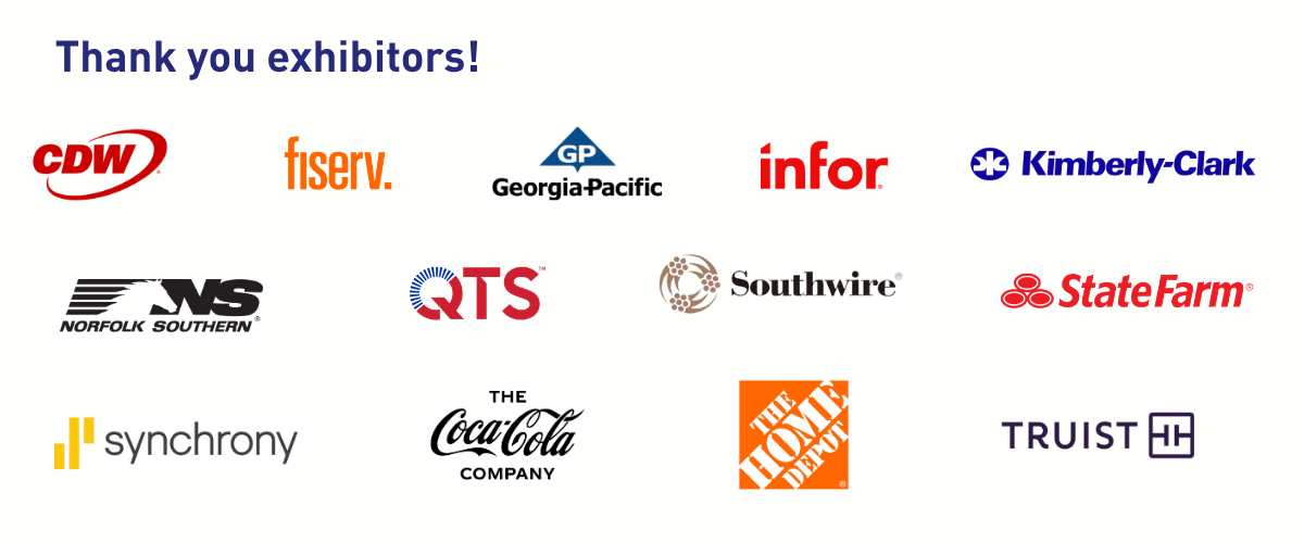 Thank you to our exhibitors: CDW, Fiserv, Georgia-Pacific, Infor, Kimberly-Clark, Norfolk Southern, QTS, Southwire, State Farm, Synchrony, The Coca-Cola Company, The Home Depot, Truist